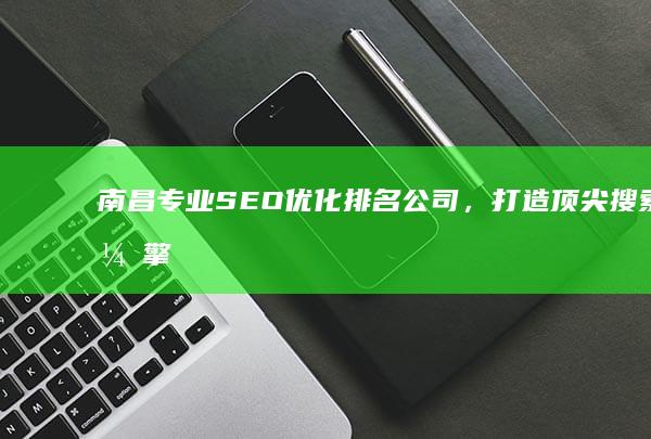 南昌专业SEO优化排名公司，打造顶尖搜索引擎领先地位